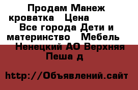 Продам Манеж кроватка › Цена ­ 2 000 - Все города Дети и материнство » Мебель   . Ненецкий АО,Верхняя Пеша д.